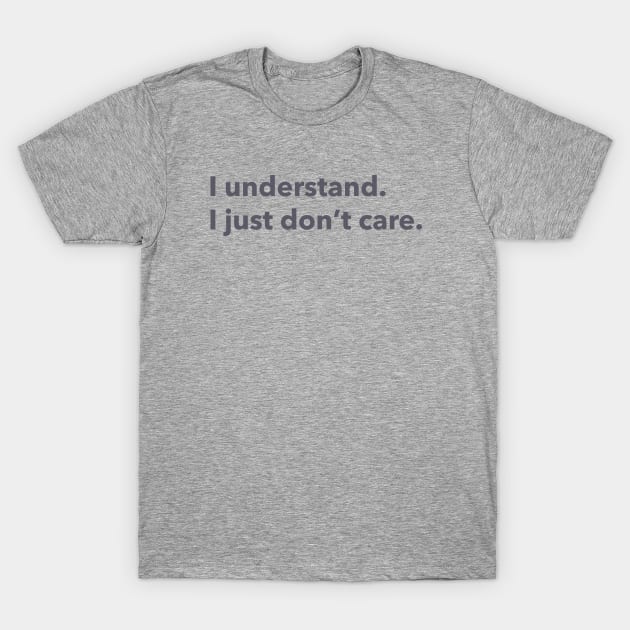 I understand. I just don't care. T-Shirt by LetsOverThinkIt